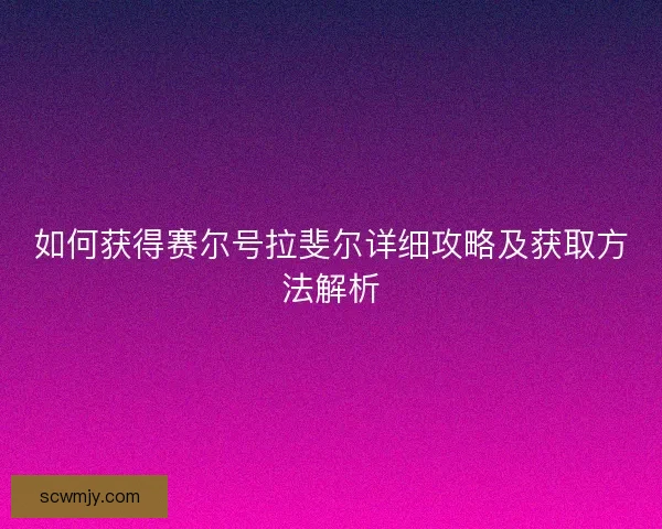 如何获得赛尔号拉斐尔详细攻略及获取方法解析